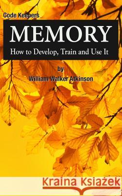 Memory: How to Develop, Train and Use It: Code Keepers - Secret Personal Diary William Walker Atkinson John Daily 9781517644048 Createspace