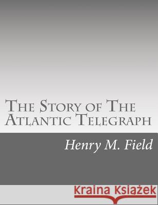 The Story of The Atlantic Telegraph Field, Henry M. 9781517650452