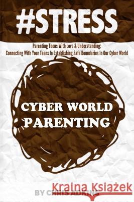 #stress: Parenting Teens With Love And Understanding: Connecting With Your Teens In Establishing Safe Boundaries In Our Cyber W Adkins, Chris 9781517651732 Createspace