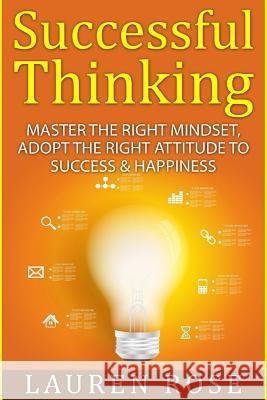 Successful Thinking: Master the Right Mindset, Adopt the Right Attitude to Success & Happiness Lauren Rose 9781517652203 Createspace