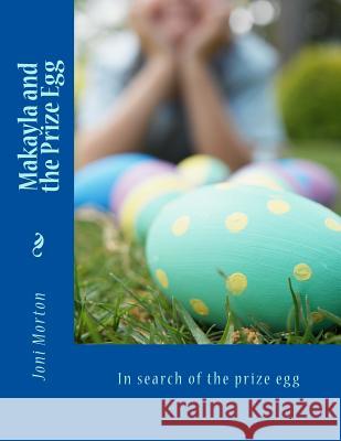 Makayla and the Prize Egg: In search of the prize egg Morton, Joni 9781517652487 Createspace