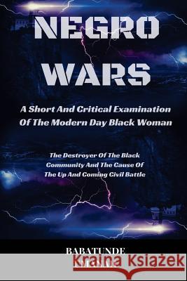 Negro Wars - A Short And Critical Examination Of The Modern Day Black Woman: The Destroyer Of The Black Community And The Cause Of The Up And Coming C Umanah, Babatunde 9781517655150 Createspace