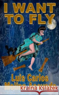 I Want to Fly Luis Carlos Molin 9781517656515