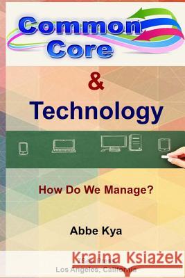 Common Core & Technology: How Do We Manage? Abbe Kya 9781517658052 Createspace
