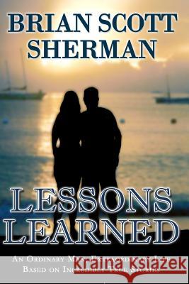 Lessons Learned: An Ordinary Man, Extraordinary Life Brian Scott Sherman 9781517658373