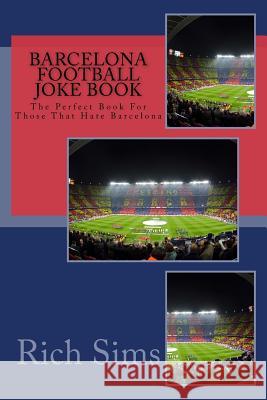 BARCELONA Football Joke Book: The Perfect Book For Those That Hate Barcelona Sims, Rich 9781517658526 Createspace