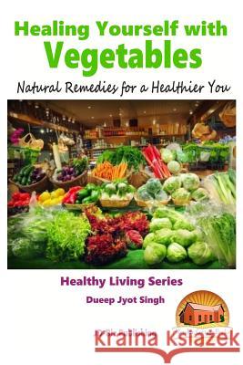 Healing Yourself with Vegetables - Natural Remedies for a Healthier You Dueep Jyot Singh John Davidson Mendon Cottage Books 9781517661229 Createspace