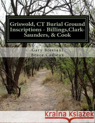 Griswold, CT Burial Ground Inscriptions - Billings, Clark-Saunders, Cook Gary R. Bressani Bruce R. Cadieux 9781517661472 Createspace Independent Publishing Platform