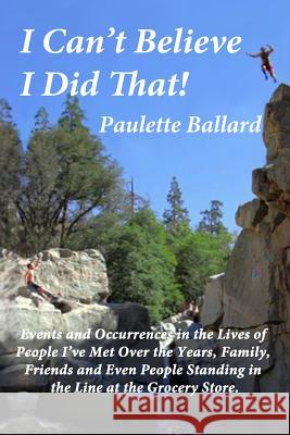 I Can't Believe I Did That! Paulette Ballard 9781517662073 Createspace