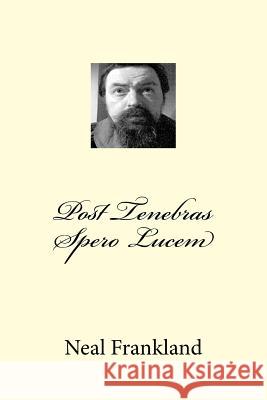 Post Tenebras Spero Lucem Neal S. W. Frankland 9781517662882 Createspace