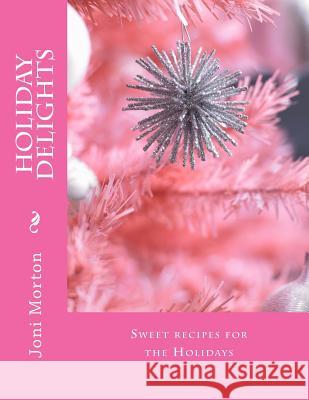 Holiday Delights: Sweet recipes for the Holidays Morton, Joni 9781517664206 Createspace