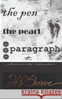 The Pen, The Pearl, The Paragraph: A Collection of Works Heather P. Shreve Heather Perrine Shreve 9781517664749