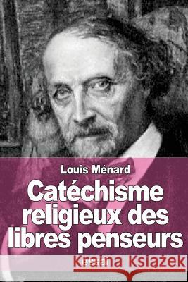 Catéchisme religieux des libres penseurs Menard, Louis 9781517665098