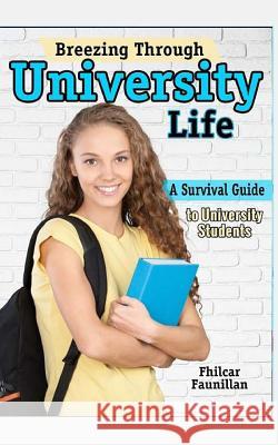 Breezing Through University Life: A Survival Guide to University Students Fhilcar Faunillan 9781517665388 Createspace Independent Publishing Platform