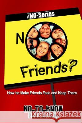 No Friends?: How to Make Friends Fast and Keep Them No-To-Know Publication 9781517665777