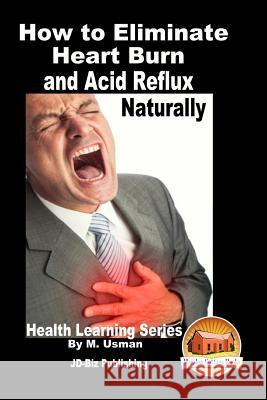 How to Eliminate Heart Burn and Acid Reflux Naturally - Health Learning Series M. Usman John Davidson Mendon Cottage Books 9781517666279 Createspace