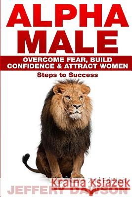 Alpha Male: Overcome Fear, Build Confidence & Attract Women: Steps To Success Dawson, Jeffery 9781517667931