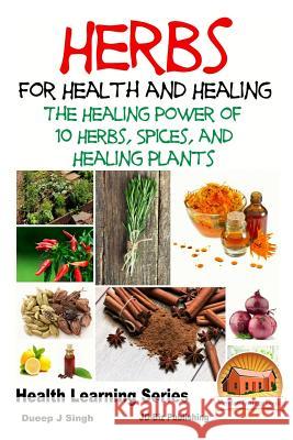 Herbs for Health and Healing - The Healing Power of 10 Herbs, Spices and Healing Plants Dueep Jyot Singh John Davidson Mendon Cottage Books 9781517670863 Createspace