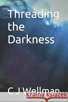 Threading the Darkness C. J. Wellman 9781517671594 Createspace