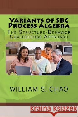 Variants of SBC Process Algebra: The Structure-Behavior Coalescence Approach Dr William S. Chao 9781517671624 Createspace