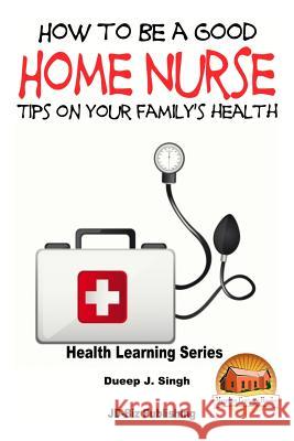 How to Be a Good Home Nurse Tips on your family's health Davidson, John 9781517674670 Createspace