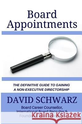 Board Appointments: The Definitive Guide to Gaining a Non-Executive Directorship David Schwarz 9781517674847 Createspace Independent Publishing Platform