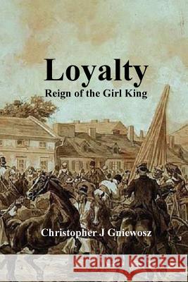 Loyalty: Reign of the Girl King Christopher J. Gniewosz 9781517674953 Createspace