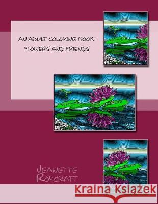 An Adult Coloring Book: Flowers and Friends Jeanette Roycraft 9781517675332