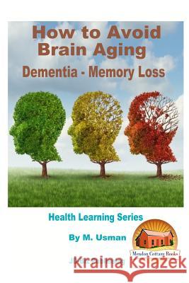 How to Avoid Brain Aging - Dementia - Memory Loss - Health Learning Series M. Usman John Davidson Mendon Cottage Books 9781517676483 Createspace