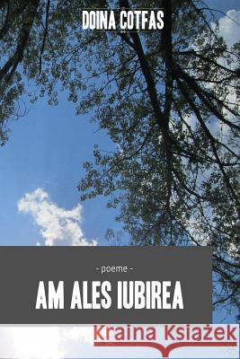 Am Ales Iubirea: Poeme Doina Cotfas 9781517676919 Createspace