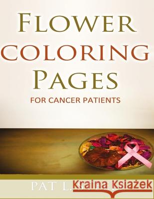 Flower Coloring Pages For Cancer Patients Pat L. Steele 9781517677985 Createspace Independent Publishing Platform