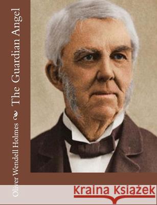 The Guardian Angel Oliver Wendell Holmes 9781517682859