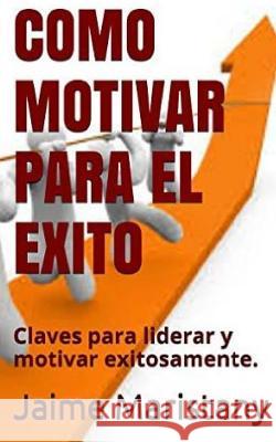 Como Motivar para el Exito: Claves para liderar y motivar exitosamente Maristany, Jaime 9781517684280