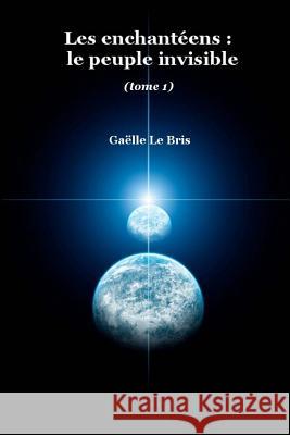 Les enchanteens: le peuple invisible (tome 1) Le Bris, Gaelle 9781517684549 Createspace