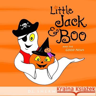 Little Jack & Boo -and the Good News Sherwood, D. L. 9781517689018 Createspace Independent Publishing Platform