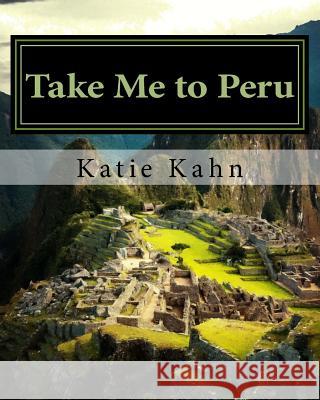 Take Me to Peru Katie Kahn 9781517691707 Createspace Independent Publishing Platform