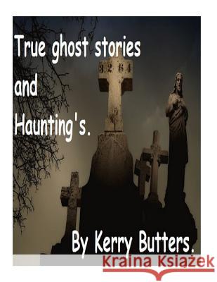 True ghost stories and Haunting's. Butters, Kerry 9781517693985 Createspace