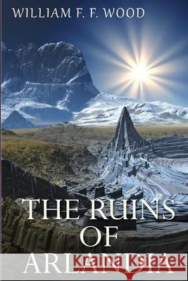 The Ruins of Arlandia William F. F. Wood 9781517696948 Createspace