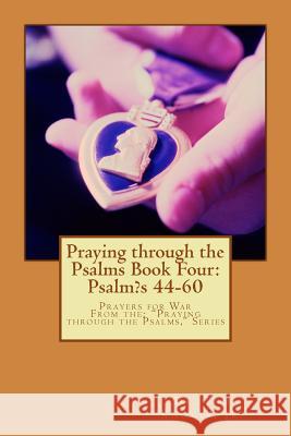 Praying through the Psalms Book Four: Psalm's 44-60: Prayers for War Knotts, Jr. Tom 9781517697747 Createspace