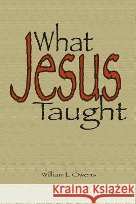 What Jesus Taught: Key Subjects of Jesus' Teaching Dr William L. Owen 9781517698096 Createspace Independent Publishing Platform