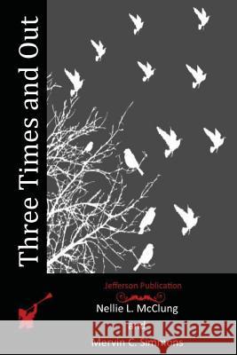 Three Times and Out Nellie L. McClung Mervin C. Simmons 9781517700157 Createspace