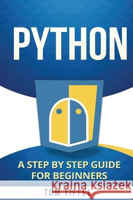 Python: A Step by Step for Beginners Tom Tiffel 9781517702038 Createspace