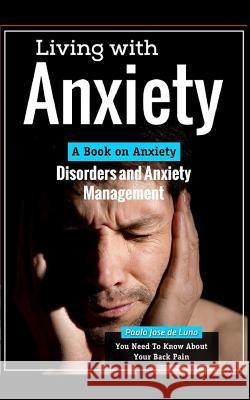 Living with Anxiety: A Book on Anxiety Disorders and Anxiety Management Paolo Jos 9781517702892 Createspace Independent Publishing Platform