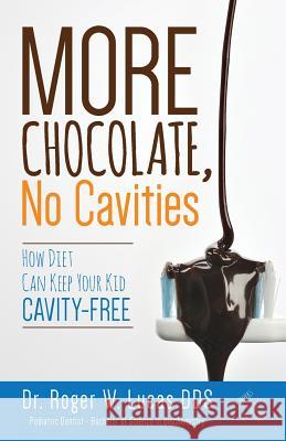 More Chocolate, No Cavities: How Diet Can Keep Your Kid Cavity-Free Dr Roger W. Luca 9781517705497 Createspace Independent Publishing Platform