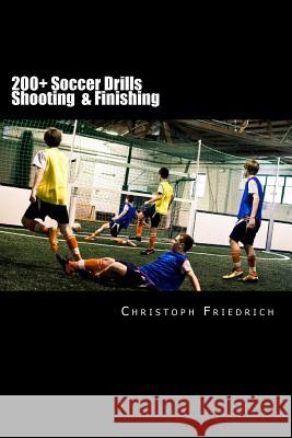 200+ Soccer Shooting & Finishing Drills: Soccer Football Practice Drills For Youth Coaching & Skills Training Friedrich, Christoph 9781517706241