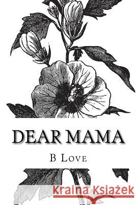 Dear Mama: A Collection of Poetry B. Love 9781517706494 Createspace Independent Publishing Platform