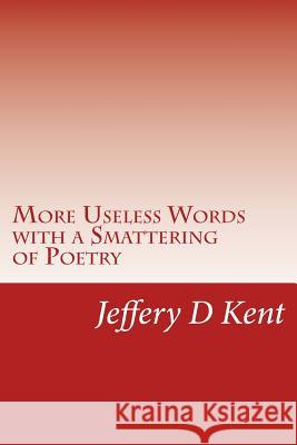 More Useless Words with a Smattering of Poetry Jeffery D. Kent 9781517706654 Createspace Independent Publishing Platform