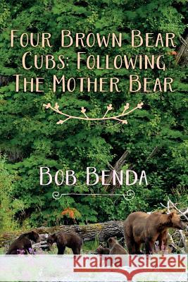 Four Brown Bear Cubs: Following The Mother Bear Benda, Bob 9781517708832 Createspace Independent Publishing Platform