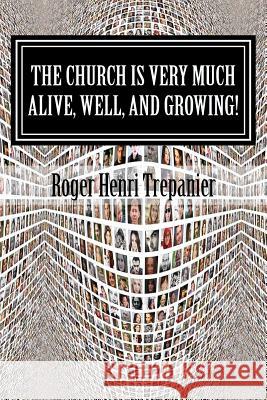 The Church Is Very Much Alive, Well, And Growing! Trepanier, Roger Henri 9781517709280 Createspace