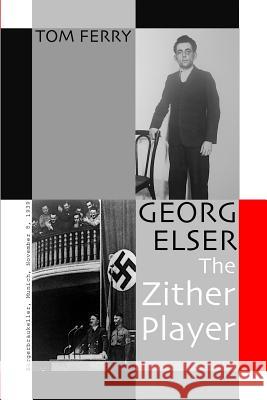 Georg Elser: The Zither Player Tom Ferry Peter Koblank 9781517710217 Createspace Independent Publishing Platform